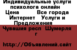 Индивидуальные услуги психолога онлайн › Цена ­ 250 - Все города Интернет » Услуги и Предложения   . Чувашия респ.,Шумерля г.